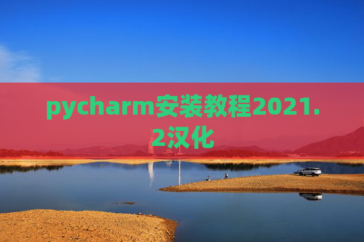 pycharm安装教程2021.2汉化 pycharm安装教程2021.2汉化